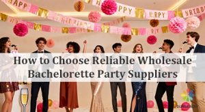 How to Choose Reliable Wholesale Bachelorette Party Suppliers