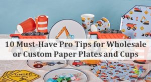 10 Must-Have Pro Tips for Wholesale or Custom Paper Plates and Cups